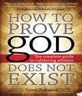 . How To Prove God Does Not Exist how to prove god does not exist author by Trevor Treharne and