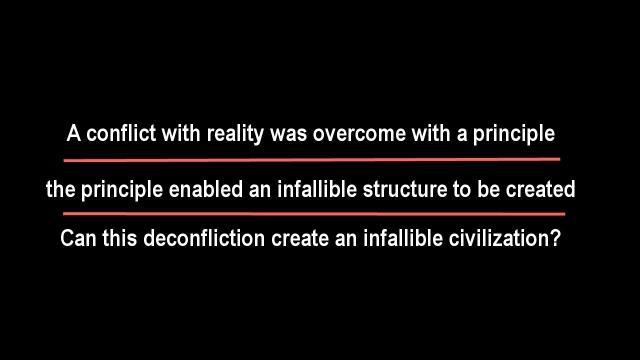 A conflict with reality was overcome with a principle. The principle enabled an infallible structure to be created. Can this deconfliction also create an infallible civilization?