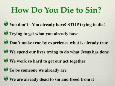 You don t die to sin. You already have died to sin. We died to sin; how can we live in it any longer? (Rom. 6:2) Through Jesus Christ we didn t just get forgiveness and eternal life.