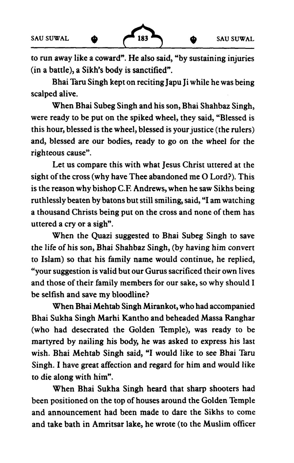 A to run away like a coward". He also said, "by sustaining injuries (in a battie), a Sikh's body is sanctified". Bhai Taru Singh kept on recitingjapu Ji while he was being scalped alive.
