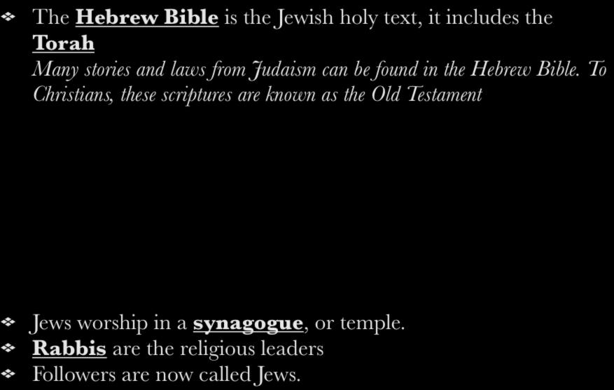 The Hebrew Bible is the Jewish holy text, it includes the Torah Many stories and laws from Judaism can be found in the Hebrew Bible.