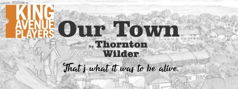 PAGE 10 March 2018 King Avenue Players ABOUT THE SHOW: Our Town tells the story of the everyday lives of the citizens of a fictional American small town of Grover s Corners through three acts: Daily