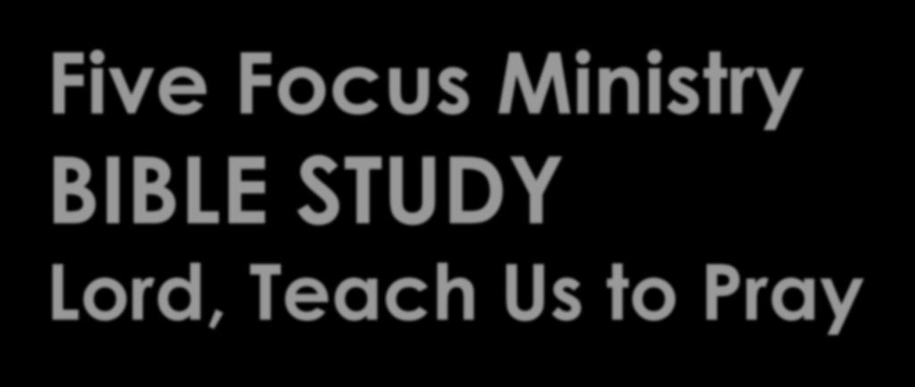 Five Focus Ministry BIBLE STUDY Lord, Teach Us to Pray Cornerstone