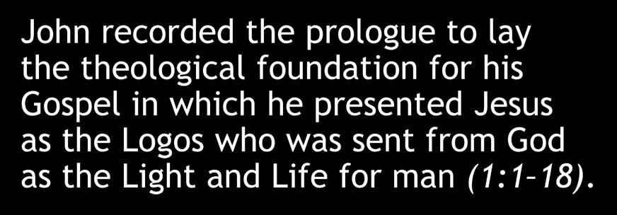 The Prologue of John John recorded the prologue to lay the theological foundation for his Gospel in