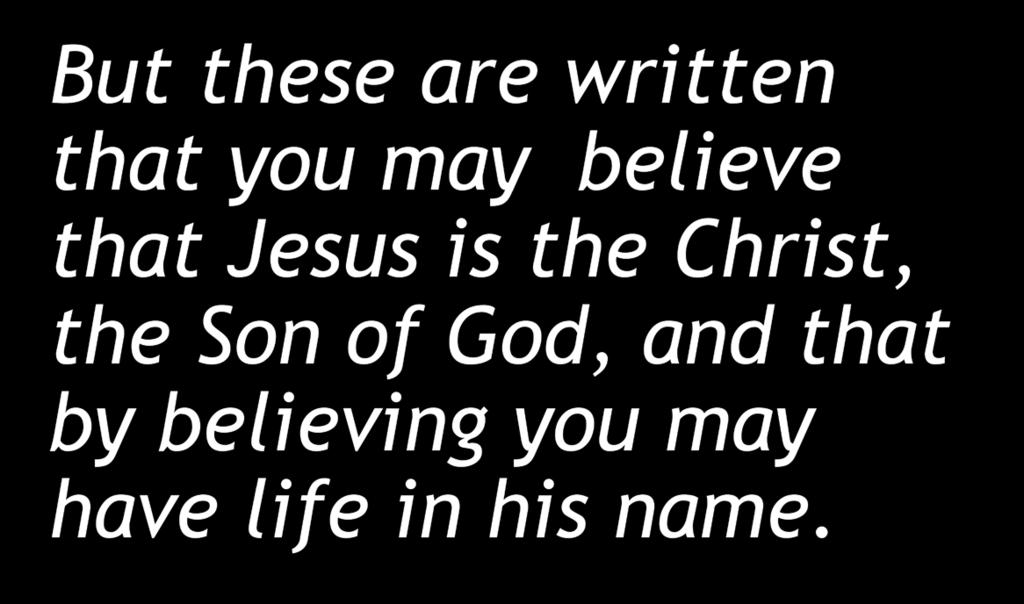 John 20:31 NIV But these are written that you may believe that Jesus is the