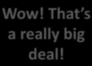 Wow!*That s* a*really*big* deal!