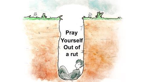 The only way I know to get out of a spiritual rut is to pray your way out. Take the next step in prayer this week. If you don t pray, begin the practice.