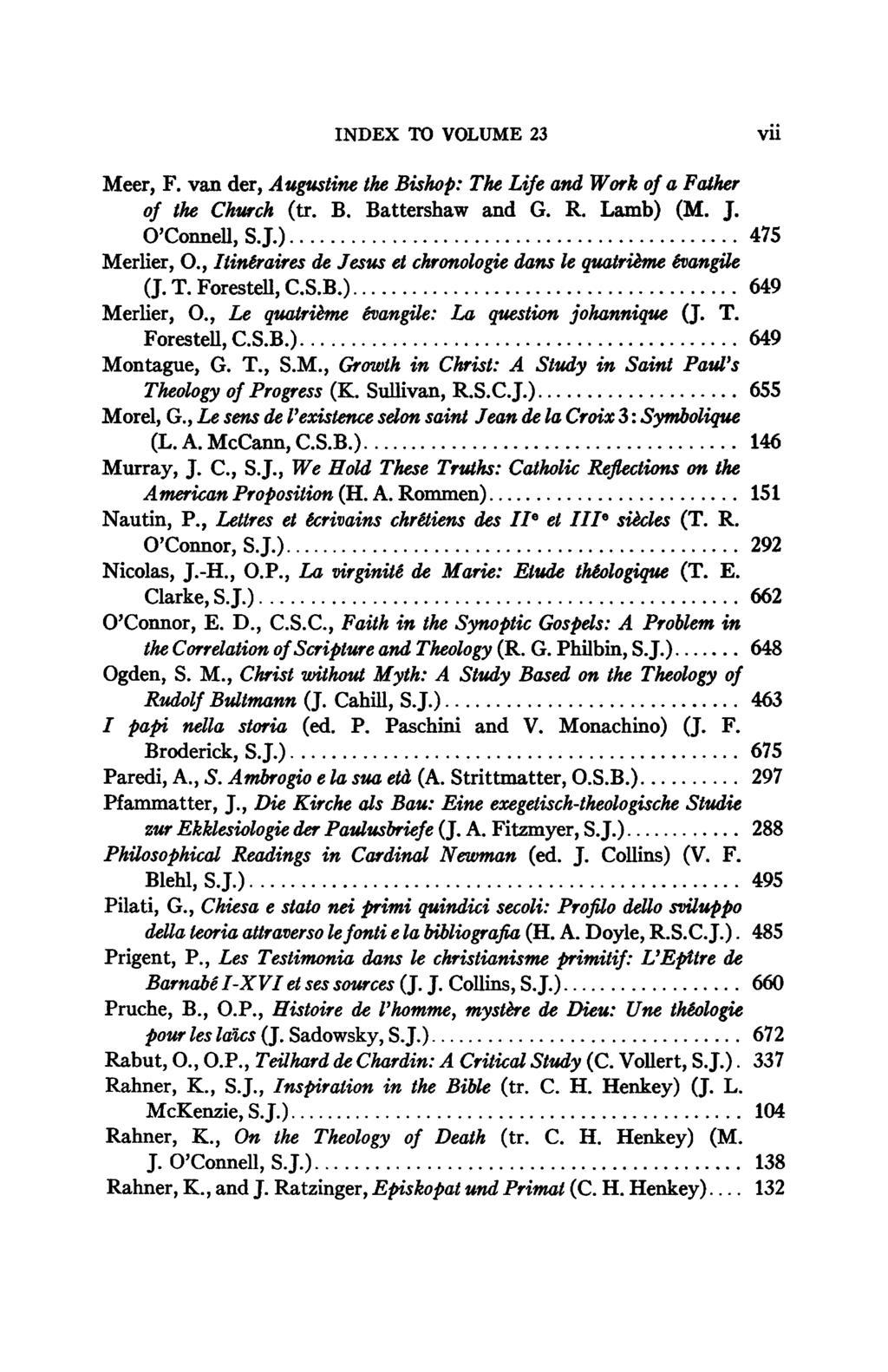 INDEX TO VOLUME 23 vii Meer, F. van der, Augustine tl Bisfap: TL Life and Work of a Fauter of tl Church (tr. Β. Battershaw and G. R. Lamb) (M. J. O'Connell, SJ.) 475 Merlier, O.
