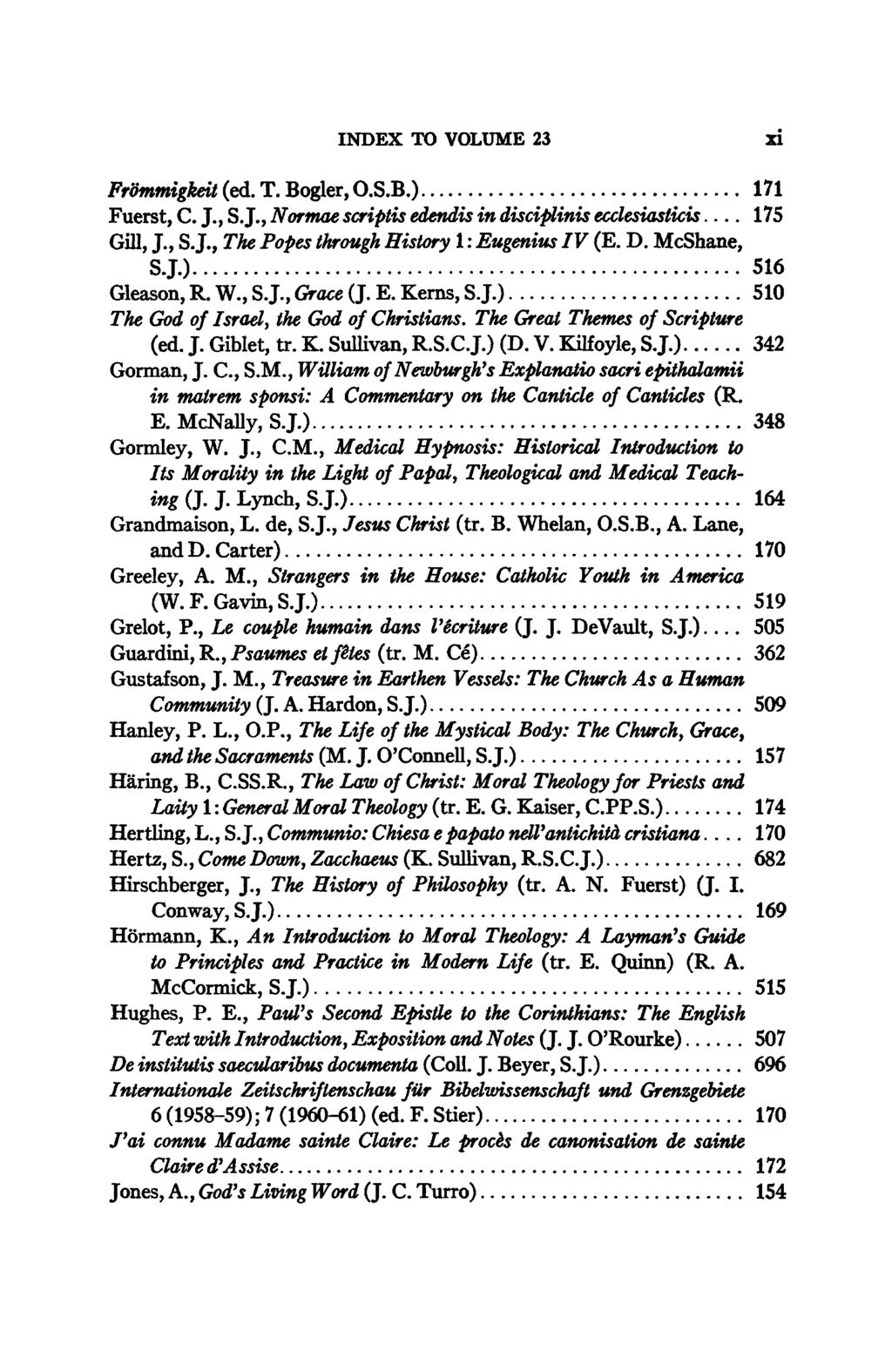 INDEX TO VOLUME 23 xi Frömmigkeit (ed. T. Bogler, O.S.B.) 171 Fuerst, C J., S J., Normae scriptis edendis in disciplines ecclesiastwis 175 Gill, J., S J., TL Popes through History 1 : Eugenius IV (E.