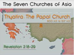 #4 The Church @ Thyatira The Papal Church Revelation 2:18-29 18 "And to the angel of the church in Thyatira write, 'These things says the Son of God, who has eyes like a flame of fire, and His feet