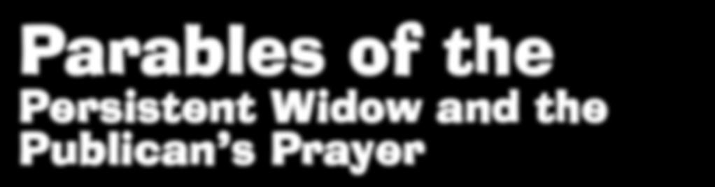 Parables of the Persistent Widow and the Publican s Prayer Luke 18:1-14 LESSON 6 New Testament 5 Part 1: Jesus Ministry SCRIPTURE REFERENCES: Luke 18:1-14 WEDNESDAY NIGHT MEMORY WORK: YOUNGER