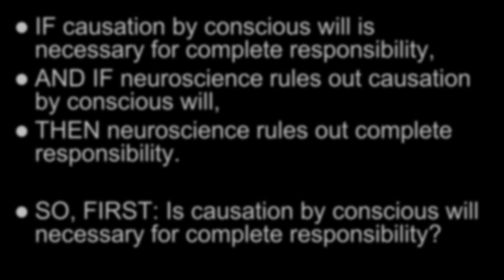WHY CONSCIOUSNESS MATTERS IF causation by conscious will is necessary for complete responsibility, AND IF neuroscience rules out causation by