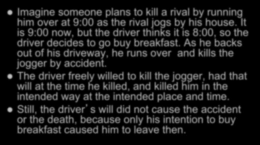 APPEAL TO CASES Imagine someone plans to kill a rival by running him over at 9:00 as the rival jogs by his house.