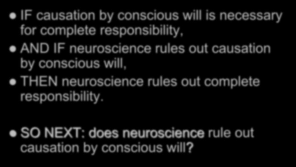 DRAWING OUT IMPLICATIONS IF causation by conscious will is necessary for complete responsibility, AND IF neuroscience rules out