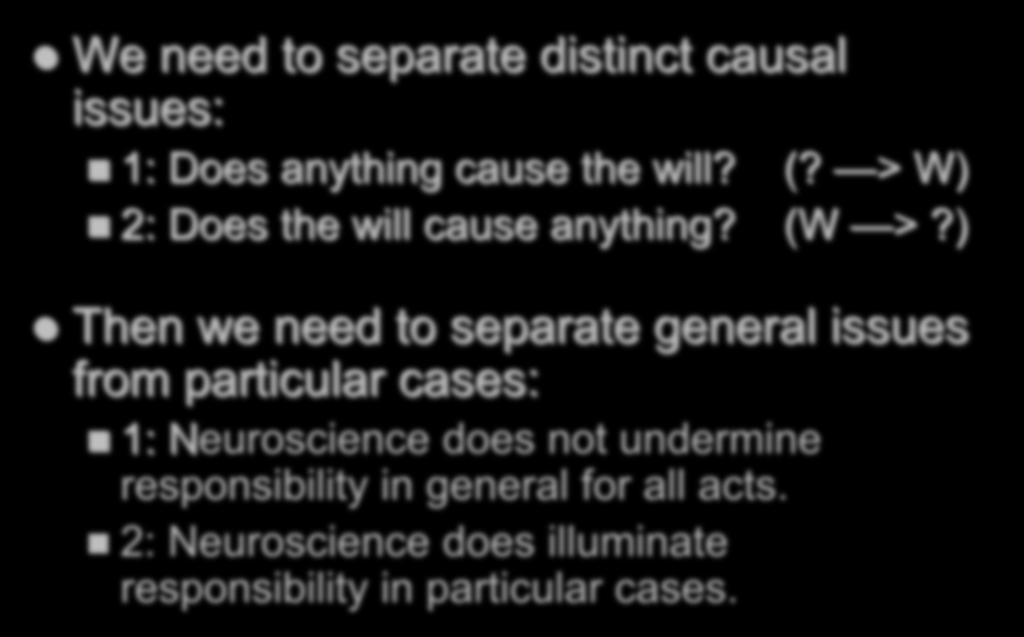 THEMES AND THESES We need to separate distinct causal issues: 1: Does anything cause the will? (? > W) 2: Does the will cause anything? (W >?