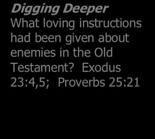 5:43 (See Leviticus 19:18) How did Jesus take the command to love higher? 5:44 (Cf. Luke 6:27,28) What loving instructions had been given about enemies in the Old Testament?