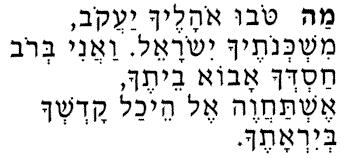 4 Ma Tovu Ma tovu, o halecha Yaakov, meesh-ken-o-techa Yisrael. V ani b rov chas-de-cha avo bai techa, esh-ta-cha-ve, el hay-chal kod-she-cha b yra-techa.