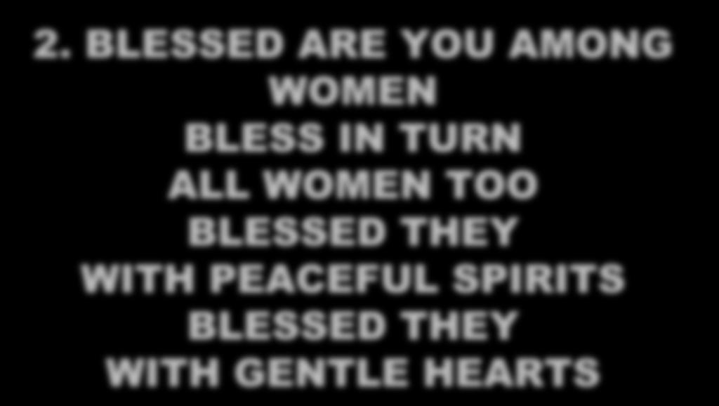 2. BLESSED ARE YOU AMONG WOMEN BLESS IN TURN ALL WOMEN TOO