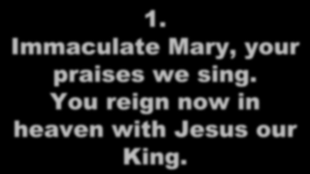 1. Immaculate Mary, your praises we sing.
