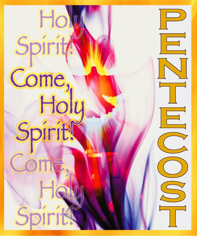 6/9  6/10-11 5:00 pm 8:30 am 11:00 am The Eucharistic Table PENTECOST SUNDAY Acts 2:1-11; Ps 104:1, 24, 29-31, 34; 1 Cor 12:3b-7, 12-13; Jn 20:19-23 + Kara Hill (Mom & Dad) + Deceased Members of