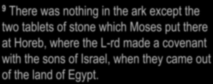 1 Kings 8:9 9 There was nothing in the ark except the two tablets of stone which Moses put there