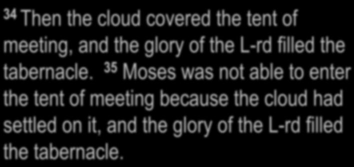 Exodus 40:34-35 34 Then the cloud covered the tent of meeting, and the glory of the L-rd filled the tabernacle.