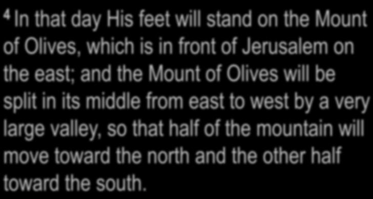 Zechariah 14:4 4 In that day His feet will stand on the Mount of Olives, which is in front of Jerusalem on the east; and the Mount of Olives will be split in its middle from east to west by a very
