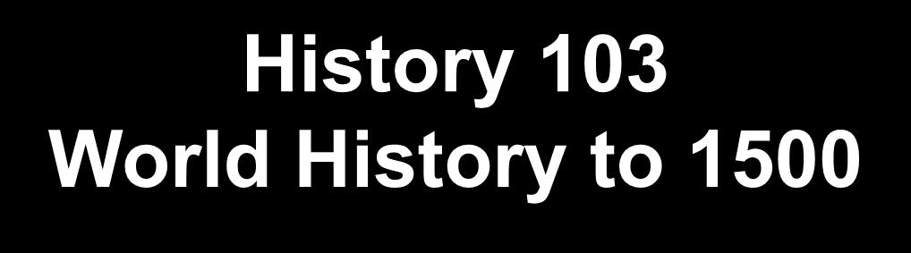 History 103 World History to 1500 What s Next?