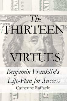 proposal via our prediction markets at. THE THIRTEEN VIRTUES: BENAJAMIN FRANKLIN S LIFE-PLAN FOR SUCCESS By Catherine Raffaele 1.