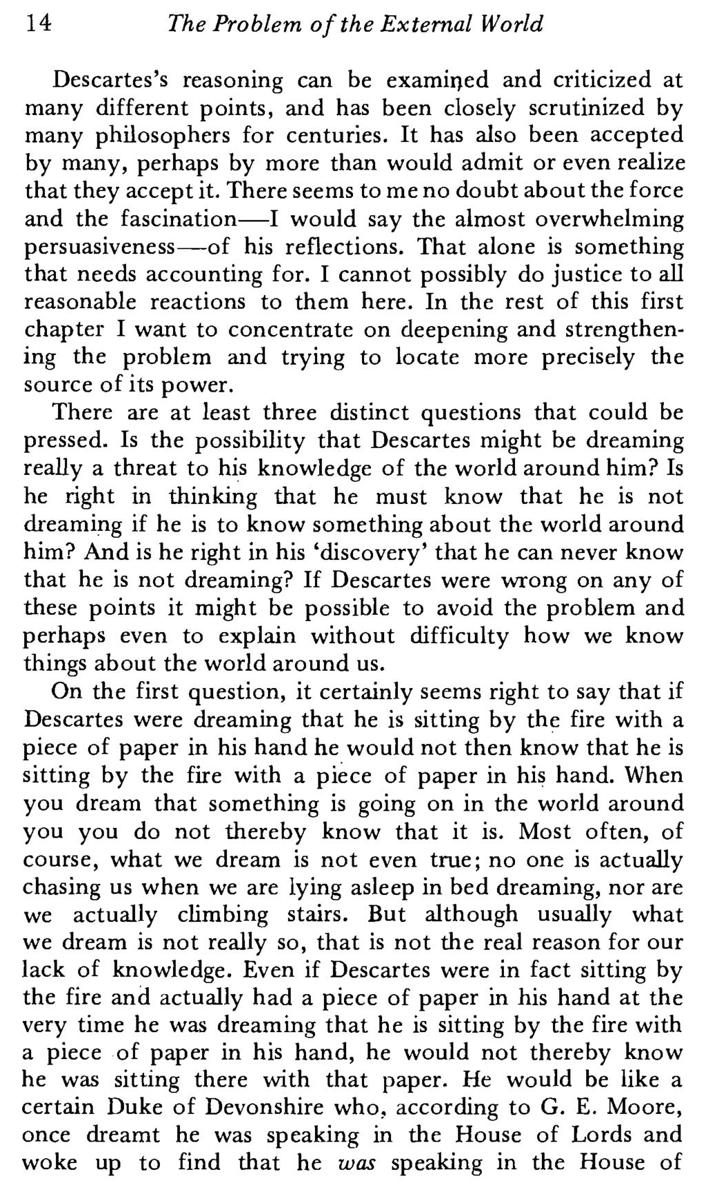 14 The Problem o/the External World Descartes's reasoning can be examil}ed and criticized at many different points, and has been closely scrutinized by many philosophers for centuries.