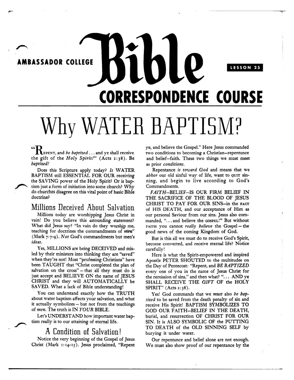 AMBASSADOR COLLEGE CORRESPONDENCE COURSE Why WATER BAPTISM? REPENT, and be baptized... and ye shall receive the gift of the Holy Spirit! (Acts 2: 38). Be baptized! Does this Scripture apply today?