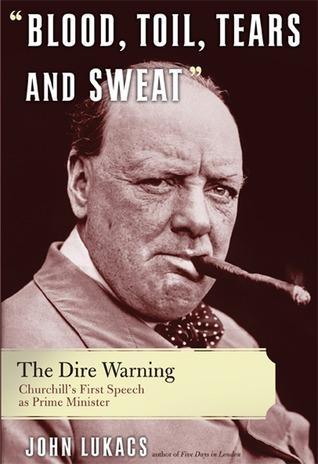 Blood, toil, tears and sweat Author: John Lukacs Publisher: Basic Books On May 13, 1940, Winston Churchill stood before the House of Commons to deliver his first speech as Prime Minister.