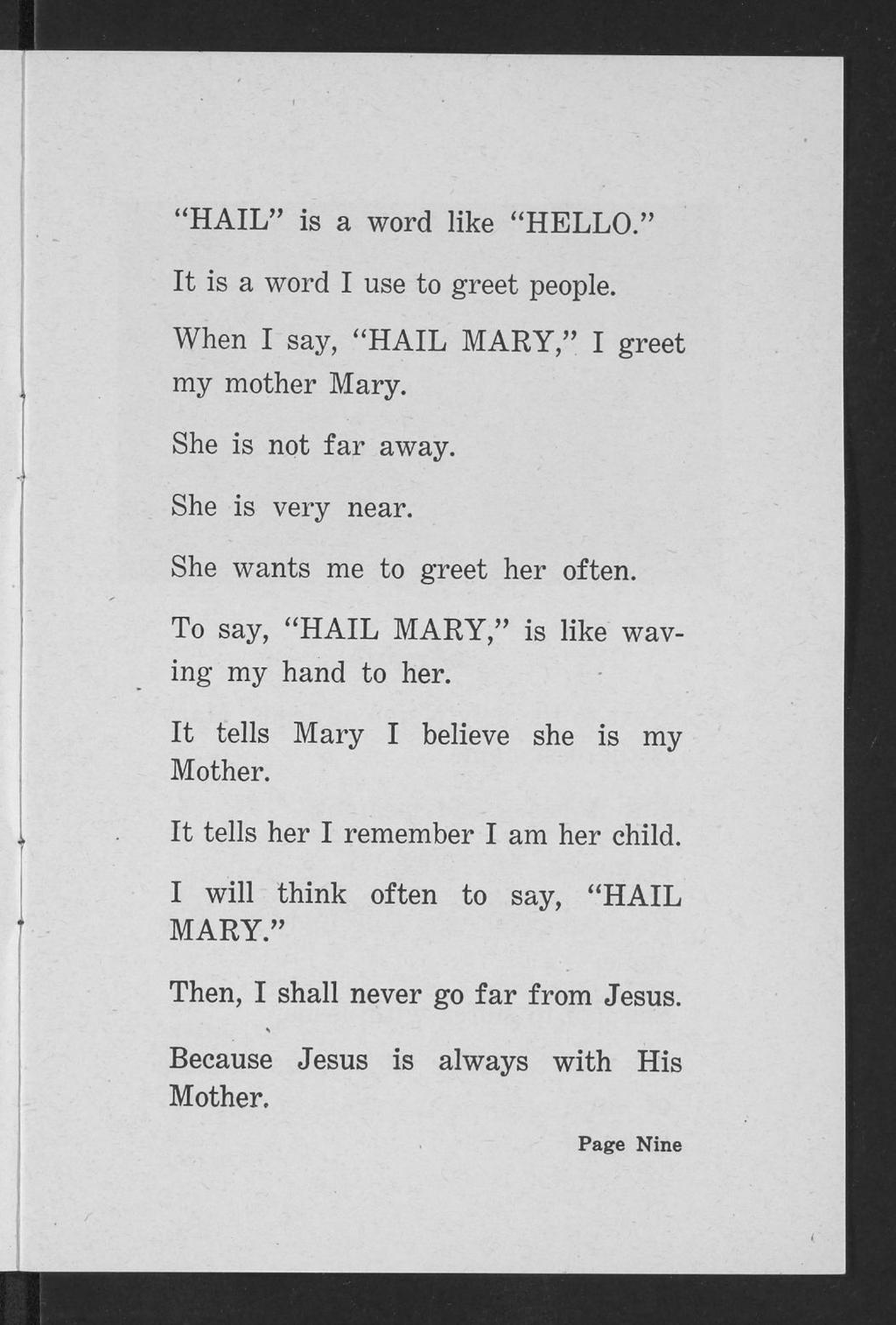 "HAIL" is a word like "HELLO." It is a word I use to greet people. When I say, "HAIL MARY," I greet my mother Mary. She is not far away. She is very near. She wants me to greet her often.
