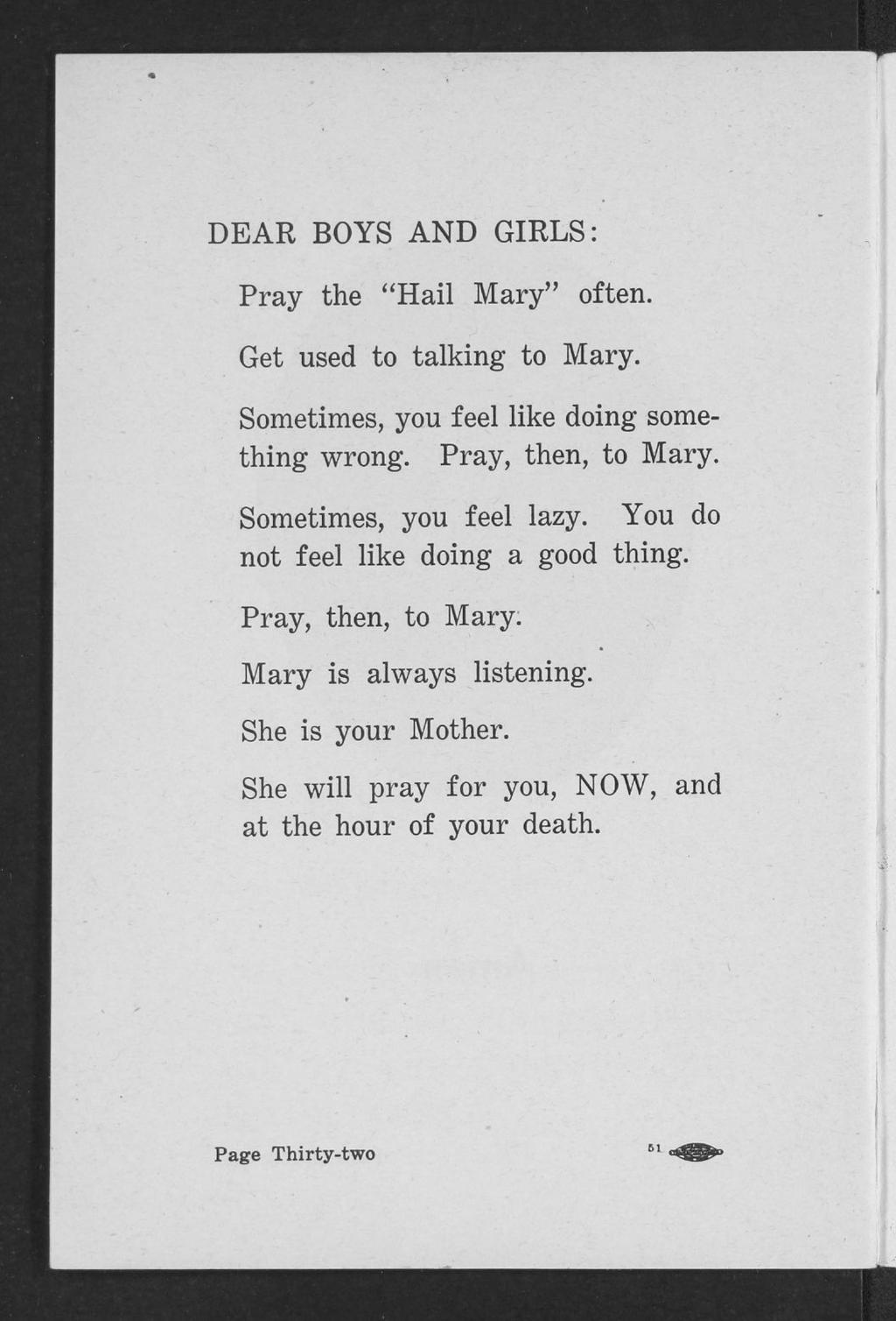 DEAR BOYS AND GIRLS: Pray the "Hail Mary" often. Get used to talking to Mary. Sometimes, you feel like doing something wrong. Pray, then, to Mary. Sometimes, you feel lazy.