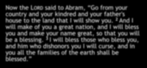 Now the LORD said to Abram, Go from your country and your kindred and your father's house to the land that I will show you.