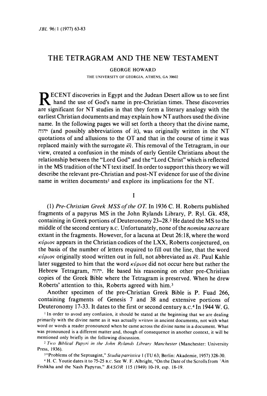 JBL 96/1 (1977) 63-83 THE TETRAGRAM AND THE NEW TESTAMENT GEORGE HOWARD THE UNIVERSITY OF GEORGIA, ATHENS, GA 30602 ECENT discoveries in Egypt and the Judean Desert allow us to see first R hand the