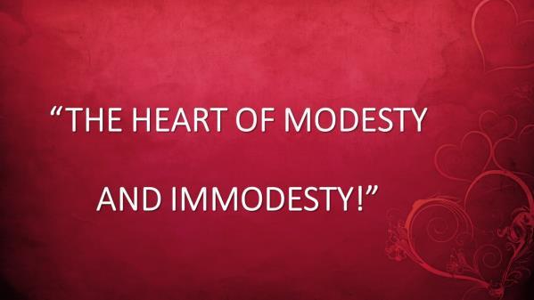 THE HEART OF MODESTY AND IMMODESTY! Introduction: A. This Is A Topic That I, As A Minister, MUST Address. 1. It is a Bi