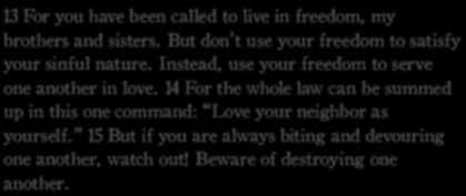 But don t use your freedom to satisfy your sinful nature. Instead, use your freedom to serve one another in love.
