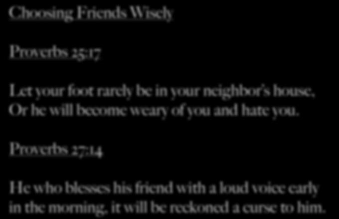 Proverbs 25:17 Let your foot rarely be in your neighbor s house, Or he will become weary of you and hate you.