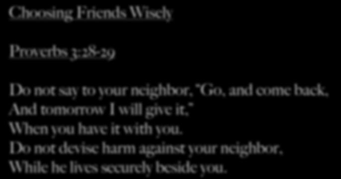 Proverbs 3:28-29 Do not say to your neighbor, Go, and come back, And tomorrow I will give it, When
