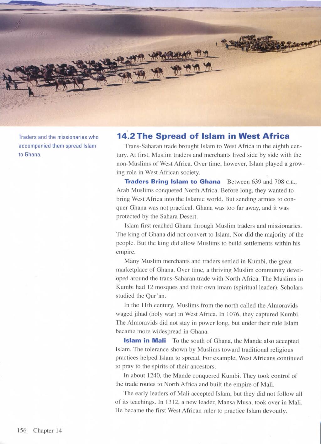 Traders and the missionaries who accompanied them spread Islam to Ghana. 14.2 The Spread of Islam in West Africa Trans-Saharan trade brought Islam to West Africa in the eighth century.