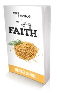 CLICK HERE TO ORDER THE ESSENCE OF LIVING FAITH Other Books by Michael Gifford The Greatest of These is Love Hope - Anchor of the Soul In the Lap of God: