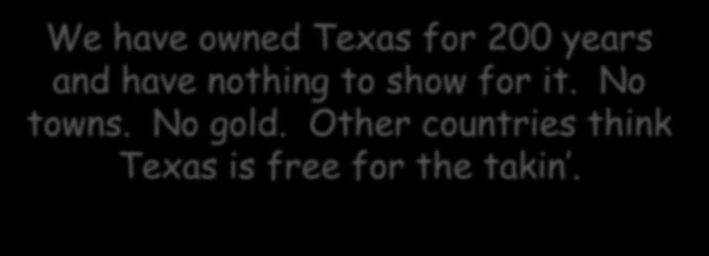 We have owned Texas for 200 years and have nothing to show for it. No towns. No gold.