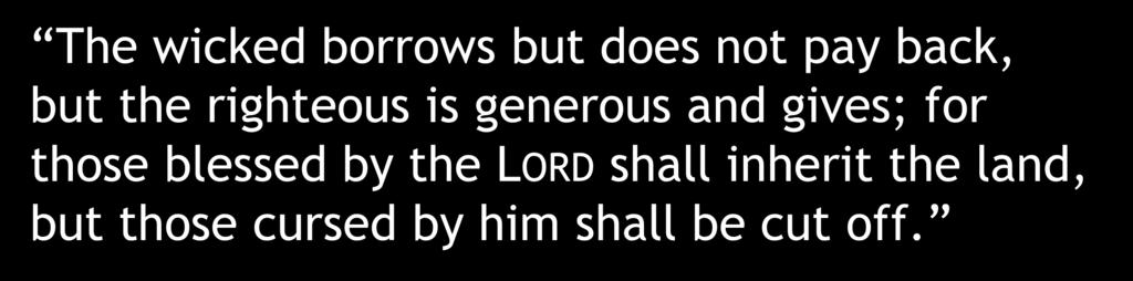 The wicked borrows but does not pay back, but the righteous is generous and gives; for those