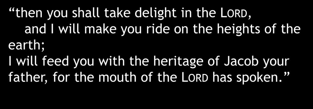 then you shall take delight in the LORD, and I will make you ride on the heights of the earth; I will
