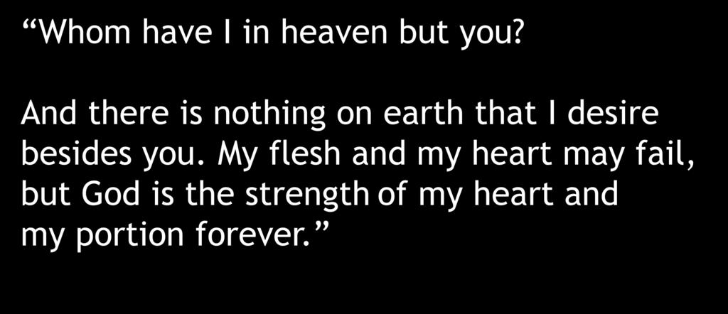 Whom have I in heaven but you? And there is nothing on earth that I desire besides you.