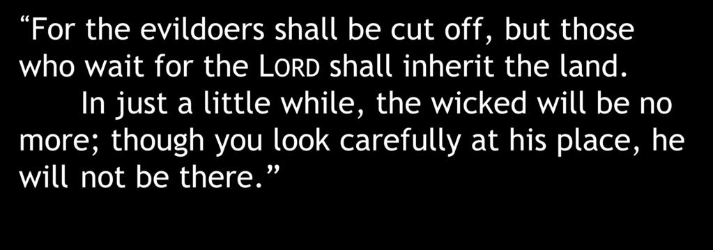 For the evildoers shall be cut off, but those who wait for the LORD shall inherit the land.