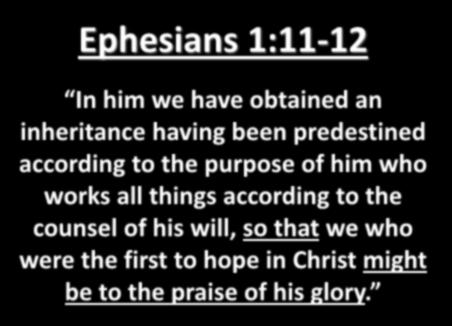Ephesians 1:11-12 In him we have obtained an inheritance having been predestined according to the purpose of him who works all