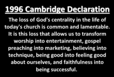 1996 Cambridge Declaration The loss of God's centrality in the life of today's church is common and lamentable.