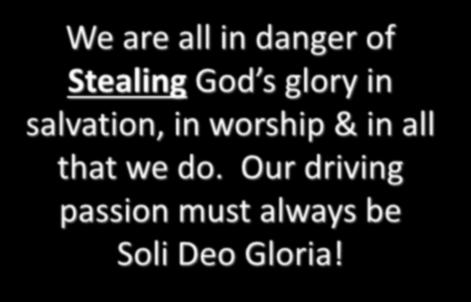 We are all in danger of Stealing God s glory in salvation, in worship